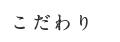 こだわり